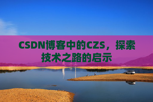 CSDN博客中的CZS，探索技术之路的启示